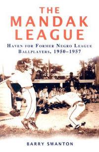 The ManDak League: Haven for Former Negro League Ballplayers, 1950-1957 - Barry Swanton - cover