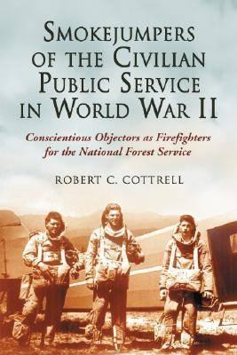 Smokejumpers of the Civilian Public Service in World War II: Conscientious Objectors as Firefighters for the National Forest Service - Robert C. Cottrell - cover