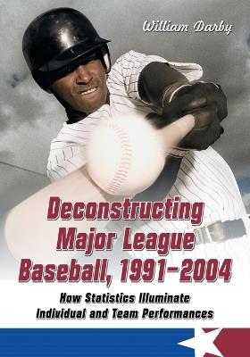 Deconstructing Major League Baseball, 1991-2004: How Statistics Illuminate Individual and Team Performances - William Darby - cover