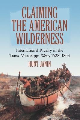 Claiming the American Wilderness: International Rivalry in the Trans-Mississippi West, 1528-1803 - Hunt Janin - cover