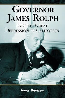Governor James Rolph and the Great Depression in California - James Worthen - cover