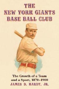 The New York Giants Base Ball Club: The Growth of a Team and a Sport, 1870 to 1900 - James D. Hardy - cover