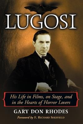Lugosi: His Life in Films, on Stage, and in the Hearts of Horror Lovers - Gary Don Rhodes - cover
