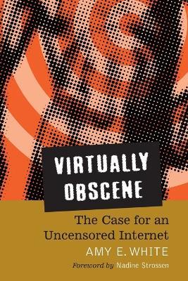 Virtually Obscene: The Case for an Uncensored Internet - Amy E. White - cover