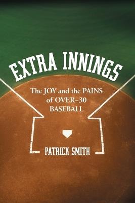 Extra Innings: The Joy and the Pains of Over-30 Baseball - Patrick Smith - cover