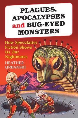 Plagues, Apocalypses and Bug-eyed Monsters: How Speculative Fiction Shows Us Our Nightmares - Heather Urbanski - cover