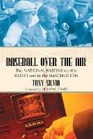 Baseball Over the Air: The National Pastime on the Radio and in the Imagination - Tony Silvia - cover