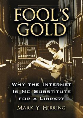 Fool's Gold: Why the Internet is No Substitute for a Library - Mark Y. Herring - cover