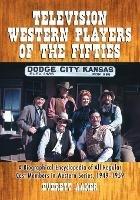 Television Western Players of the Fifties: A Biographical Encyclopedia of All Regular Cast Members in Western Series, 1949-1959 - Everett Aaker - cover