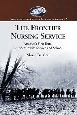 The Frontier Nursing Service: America's First Rural Nurse-Midwife Service and School - Marie Bartlett - cover