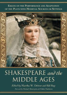 Shakespeare and the Middle Ages: Essays on the Performance and Adaptation of the Plays with Medieval Sources or Settings - cover