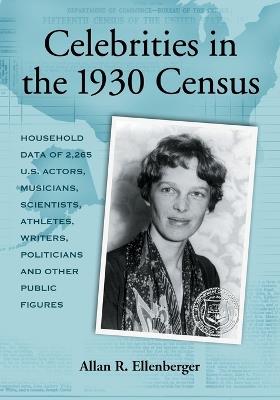 Celebrities in the 1930 Census: Household Data of More Than 2,500 U.S. Actors, Musicians, Scientists, Athletes, Writers, Politicians and Other Public Figures - Allan R. Ellenberger - cover