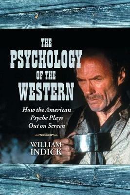 The Psychology of the Western: How the American Psyche Plays Out on Screen - William Indick - cover