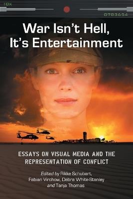 War Isn't Hell, it's Entertainment: Essays on Visual Media and the Representation of Conflict - cover