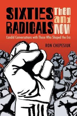 Sixties Radicals, Then and Now: Candid Conversations with Those Who Shaped the Era - Ron Chepesiuk - cover