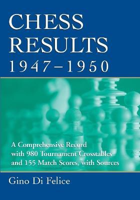 Chess Results, 1947-1950: A Comprehensive Record with 980 Tournament Crosstables and 155 Match Scores, with Sources - Gino Di Felice - cover