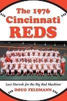 The 1976 Cincinnati Reds: Last Hurrah for the Big Red Machine - Doug Feldmann - cover