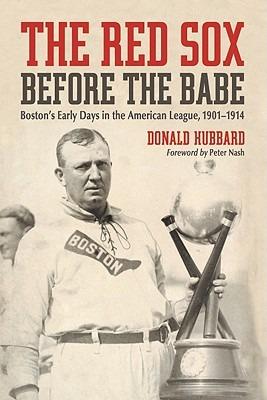 The Red Sox Before the Babe: Boston's Early Days in the American League, 1901-1914 - Donald Hubbard - cover