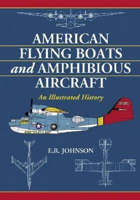 American Flying Boats and Amphibious Aircraft: An Illustrated History - E.R. Johnson - cover