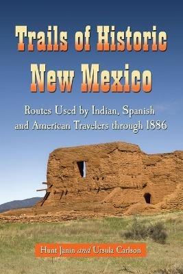 Trails of Historic New Mexico: Routes Used by Indian, Spanish and American Travelers Through 1886 - Hunt Janin,Ursula B. Carlson - cover