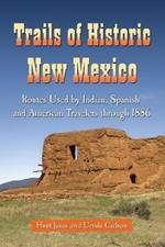 Trails of Historic New Mexico: Routes Used by Indian, Spanish and American Travelers Through 1886