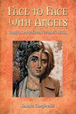 Face to Face with Angels: Images in Medieval Art and in Film - Sandra Gorgievski - cover