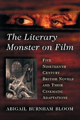 The Literary Monster on Film: Five Nineteenth Century British Novels and Their Cinematic Adaptations - Abigail Burnham Bloom - cover