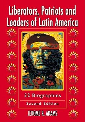 Liberators, Patriots and Leaders of Latin America: 32 Biographies, 2d ed. - Jerome R. Adams - cover