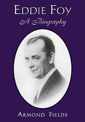 Eddie Foy: A Biography of the Early Popular Stage Comedian - Armond Fields - cover