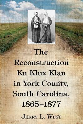 The Reconstruction Ku Klux Klan in York County, South Carolina, 1865-1877 - cover