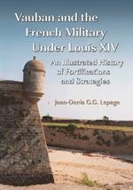 Vauban and the French Military Under Louis XIV: An Illustrated History of Fortifications and Strategies
