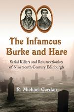 The Infamous Burke and Hare: Serial Killers and Resurrectionists of Nineteenth Century Edinburgh