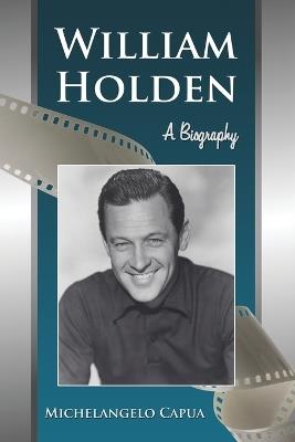 William Holden: A Biography - Michelangelo Capua - cover