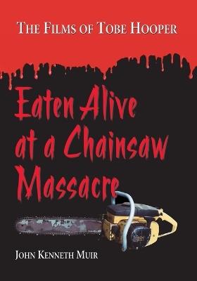 Eaten Alive at a Chainsaw Massacre: The Films of Tobe Hooper - John Kenneth Muir - cover