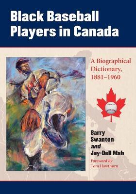 Black Baseball Players in Canada: A Biographical Dictionary, 1881-1960 - Barry Swanton,Jay-Dell Mah - cover