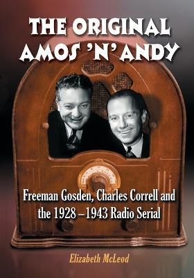 The Original Amos 'n' Andy: Freeman Gosden, Charles Correll and the 1928-1943 Radio Serial - Elizabeth McLeod - cover