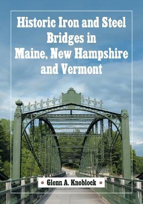 Historic Iron and Steel Bridges in Maine, New Hampshire and Vermont - Glenn A. Knoblock - cover