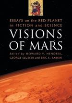 Visions of Mars: Essays on the Red Planet in Fiction and Science
