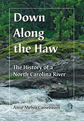 Down Along the Haw: The History of a North Carolina River - Anne Melyn Cassebaum - cover