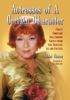 Actresses of a Certain Character: Forty Familiar Hollywood Faces from the Thirties to the Fifties - Axel Nissen - cover