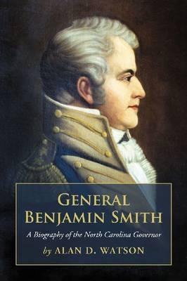 General Benjamin Smith: A Biography of the North Carolina Governor - Alan D. Watson - cover