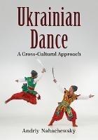 Ukrainian Dance: A Cross-Cultural Approach - Andriy Nahachewsky - cover