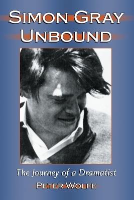 Simon Gray Unbound: The Journey of a Dramatist - Peter Wolfe - cover