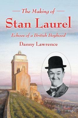 The Making of Stan Laurel: Echoes of a British Boyhood - Danny Lawrence - cover