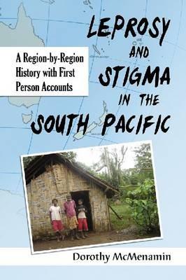Leprosy and Stigma in the South Pacific: A Region-by-Region History with First Person Accounts - Dorothy McMenamin - cover