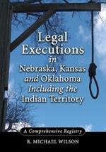 Legal Executions in Nebraska, Kansas and Oklahoma Including the Indian Territory: A Comprehensive History