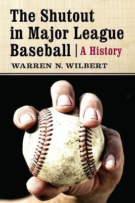The The Shutout in Major League Baseball: A History - Warren N. Wilbert - cover