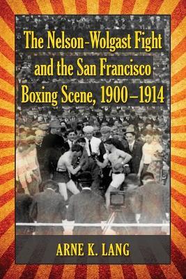 The Nelson-Wolgast Fight and the San Francisco Boxing Scene, 1900-1914 - Arne K. Lang - cover