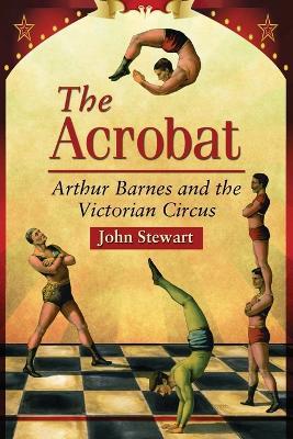The Acrobat: Arthur Barnes and the Victorian Circus - John Stewart - cover