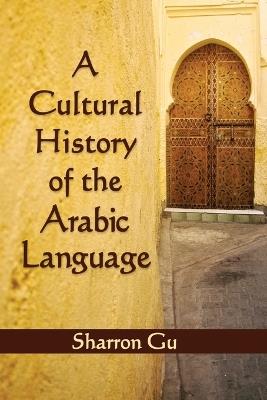 A Cultural History of the Arabic Language - Sharron Gu - cover
